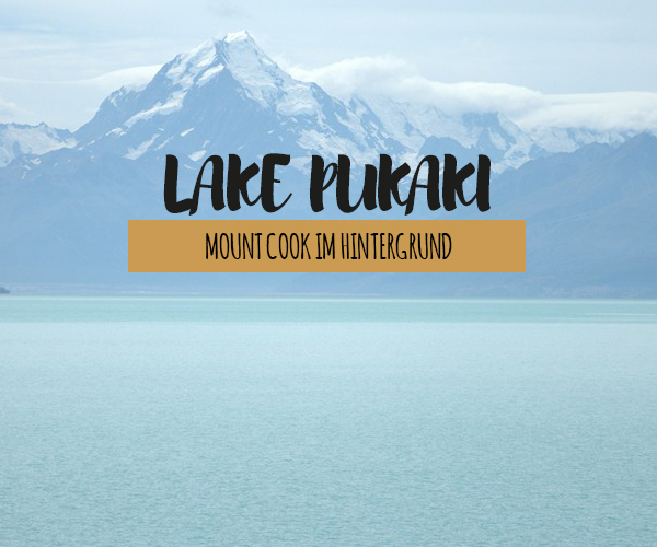 Lake Pukaki – eingerahmt von der atemberaubenden Landschaft des Mount Cook Nationalparks